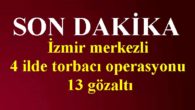 İzmir merkezli 4 ilde torbacı operasyonu: 13 gözaltı