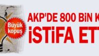 AKP’de 800 bin kişi istifa etti