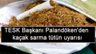 TESK Başkanı Palandöken’den kaçak sarma tütün uyarısı