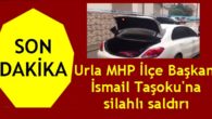 Urla MHP İlçe Başkanı silahlı saldırıya uğradı